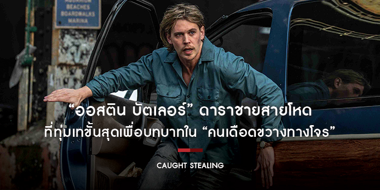 “ออสติน บัตเลอร์” ดาราชายสายโหดที่ทุ่มเทขั้นสุดเพื่อบทบาทใน “Caught Stealing คนเดือดขวางทางโจร”